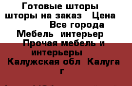 Готовые шторы / шторы на заказ › Цена ­ 5 000 - Все города Мебель, интерьер » Прочая мебель и интерьеры   . Калужская обл.,Калуга г.